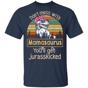 Don't Mess With Mamasaurus You'll Get Jurasskicked T Shirts 11