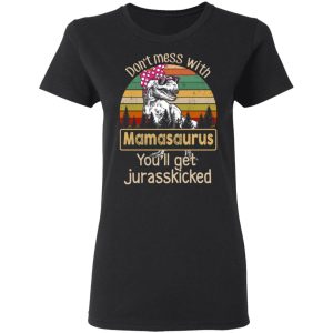 Don't Mess With Mamasaurus You'll Get Jurasskicked T Shirts 13