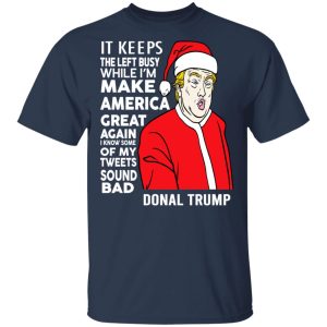 Donal Trump It Keeps The Left Busy While Im Make America Great Christmas Shirt 11