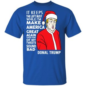 Donal Trump It Keeps The Left Busy While Im Make America Great Christmas Shirt 12