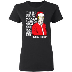 Donal Trump It Keeps The Left Busy While Im Make America Great Christmas Shirt 13