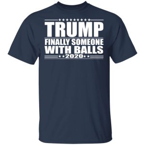 Donald Trump Finally Someone With Balls 2020 Shirt 11