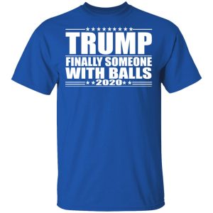 Donald Trump Finally Someone With Balls 2020 Shirt 12