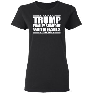 Donald Trump Finally Someone With Balls 2020 Shirt 13