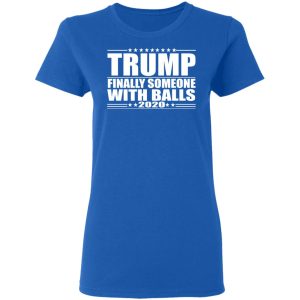 Donald Trump Finally Someone With Balls 2020 Shirt 4