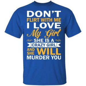 Dont Flirt With Me I Love My Girl She Is A Crazy Girl T Shirts Hoodies Sweatshirt 12