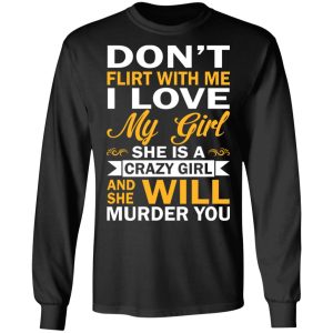 Dont Flirt With Me I Love My Girl She Is A Crazy Girl T Shirts Hoodies Sweatshirt 5