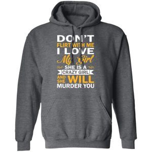 Dont Flirt With Me I Love My Girl She Is A Crazy Girl T Shirts Hoodies Sweatshirt 8