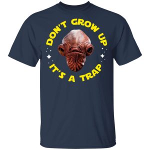 Dont Grow Up Its a Trap Admiral Ackbar Star Wars Parody Shirt 11