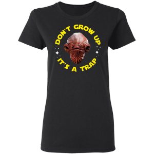 Dont Grow Up Its a Trap Admiral Ackbar Star Wars Parody Shirt 13