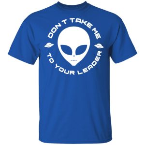 Dont Take Me To Your Leader T Shirts 12