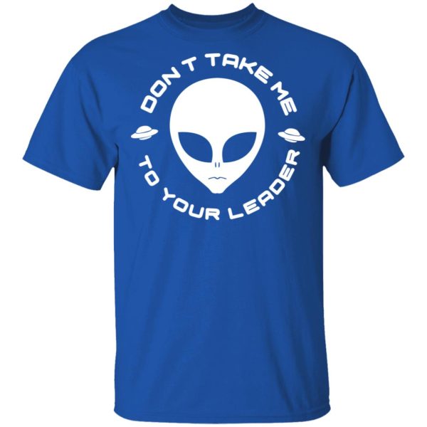 Don’t Take Me To Your Leader T-Shirts