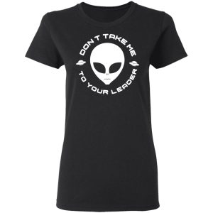 Dont Take Me To Your Leader T Shirts 13