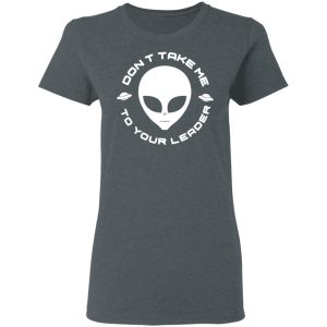 Dont Take Me To Your Leader T Shirts 2