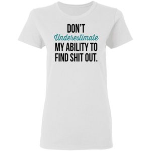 Dont Underestimate My Ability To Find Shit Out Shirt 11