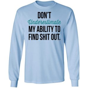 Dont Underestimate My Ability To Find Shit Out Shirt 4