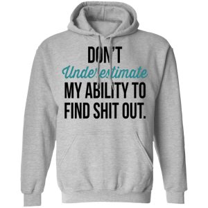 Dont Underestimate My Ability To Find Shit Out Shirt 5