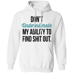 Dont Underestimate My Ability To Find Shit Out Shirt 6