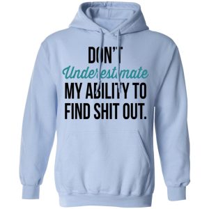 Dont Underestimate My Ability To Find Shit Out Shirt 7