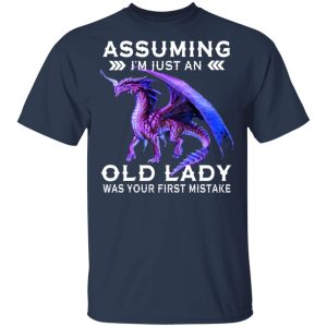 Dragon Assuming I'm Just An Old Lady Was Your First Mistake Shirt 11