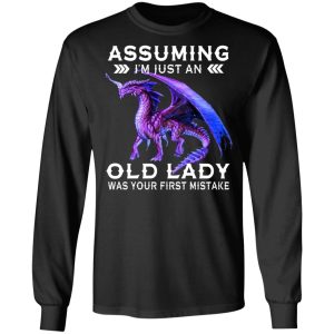 Dragon Assuming I'm Just An Old Lady Was Your First Mistake Shirt 5