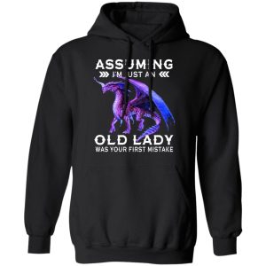 Dragon Assuming I'm Just An Old Lady Was Your First Mistake Shirt 6