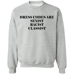 Dress Codes Are Sexist Racist Classist T Shirts Hoodies Sweater 5