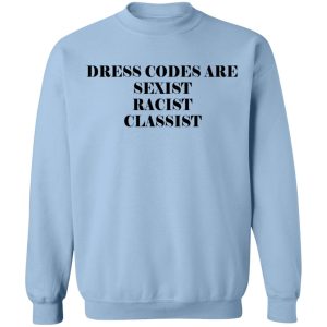 Dress Codes Are Sexist Racist Classist T Shirts Hoodies Sweater 7