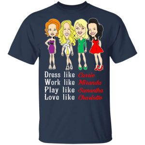 Dress Like Carrie Work Like Miranda Play Like Samantha Love Like Charlotte T Shirts Hoodies Sweater 11