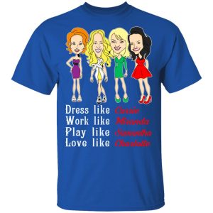 Dress Like Carrie Work Like Miranda Play Like Samantha Love Like Charlotte T Shirts Hoodies Sweater 12