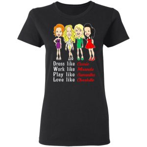 Dress Like Carrie Work Like Miranda Play Like Samantha Love Like Charlotte T Shirts Hoodies Sweater 13