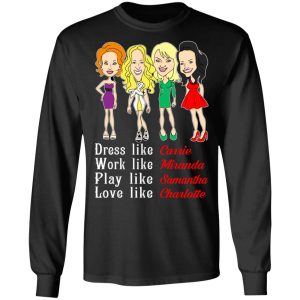 Dress Like Carrie Work Like Miranda Play Like Samantha Love Like Charlotte T Shirts Hoodies Sweater 5