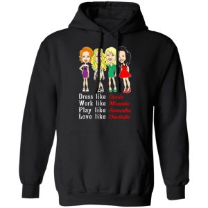 Dress Like Carrie Work Like Miranda Play Like Samantha Love Like Charlotte T Shirts Hoodies Sweater 6