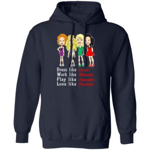 Dress Like Carrie Work Like Miranda Play Like Samantha Love Like Charlotte T Shirts Hoodies Sweater 7