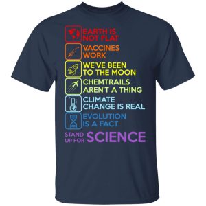 Earth Is Not Flat Vaccines Work Weve Been To The Moon Chemtrails Arent A Thing Climate Change Is Real Evolution Is A Fact Stand Up For Science T Shirts 11