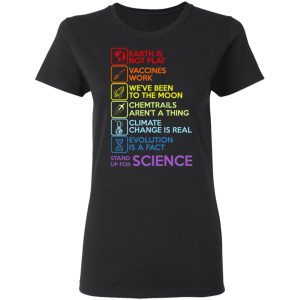 Earth Is Not Flat Vaccines Work Weve Been To The Moon Chemtrails Arent A Thing Climate Change Is Real Evolution Is A Fact Stand Up For Science T Shirts 13