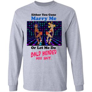 Either You Gone Marry Me Or Let Me Do Bald Headed Hoe Shirt 2