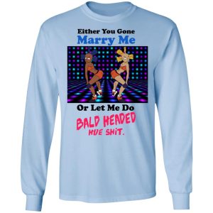 Either You Gone Marry Me Or Let Me Do Bald Headed Hoe Shirt 4