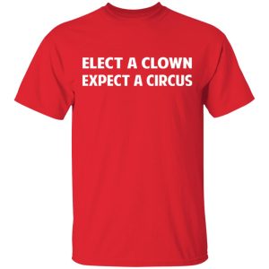 Elect A Clown Expect A Circus Shirt 11