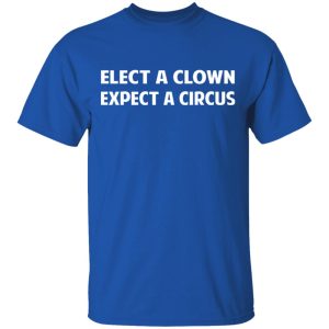 Elect A Clown Expect A Circus Shirt 12