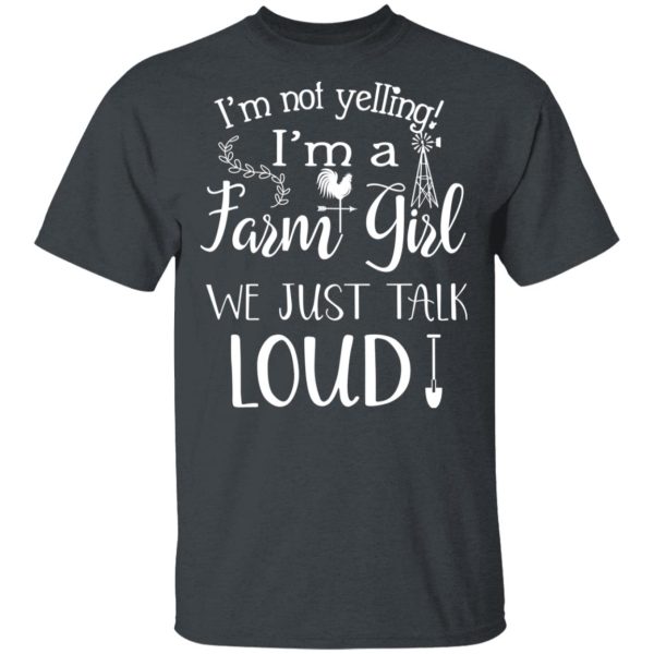 Farming I’m Not Yelling I’m A Farm Girl We Just Talk Loud T-Shirts