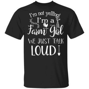 Farming I'm Not Yelling I'm A Farm Girl We Just Talk Loud T Shirts 12