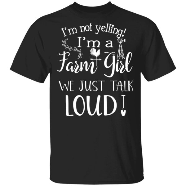 Farming I’m Not Yelling I’m A Farm Girl We Just Talk Loud T-Shirts