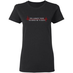 For A Minute There You Bored Me To Death T Shirts Hoodies Sweater 11