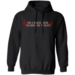 For A Minute There You Bored Me To Death T Shirts Hoodies Sweater 2