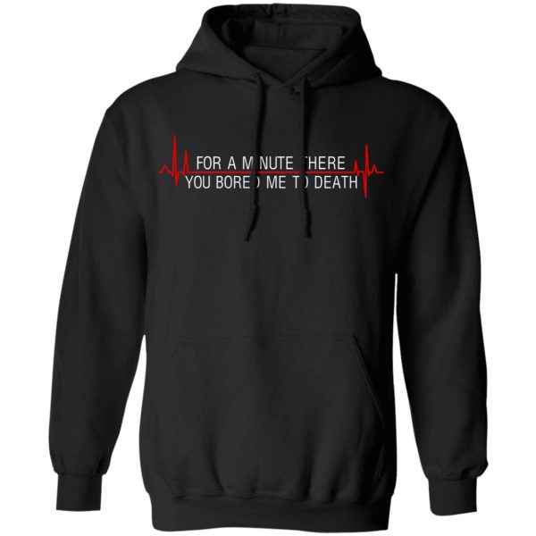 For A Minute There You Bored Me To Death T-Shirts, Hoodies, Sweater