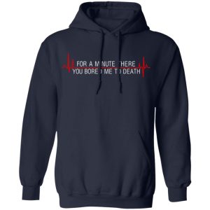 For A Minute There You Bored Me To Death T Shirts Hoodies Sweater 3