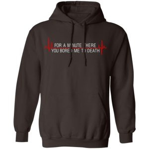 For A Minute There You Bored Me To Death T Shirts Hoodies Sweater 4