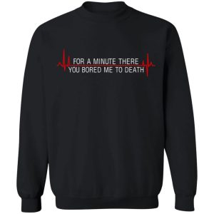 For A Minute There You Bored Me To Death T Shirts Hoodies Sweater 6