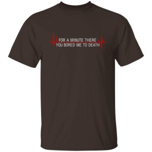 For A Minute There You Bored Me To Death T Shirts Hoodies Sweater 8